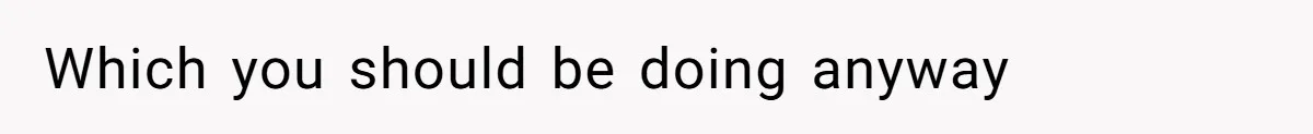 Which you should be doing anyway