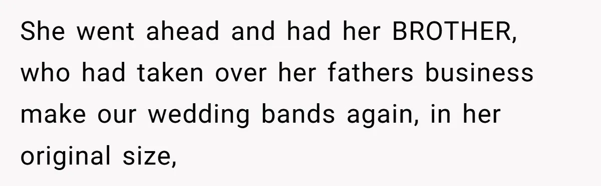Man Surprises Wife With New Wedding Rings After Her Original Set Was Cut Off She went ahead and had her BROTHER, who had taken over her fathers business make our wedding bands again, in her original size,