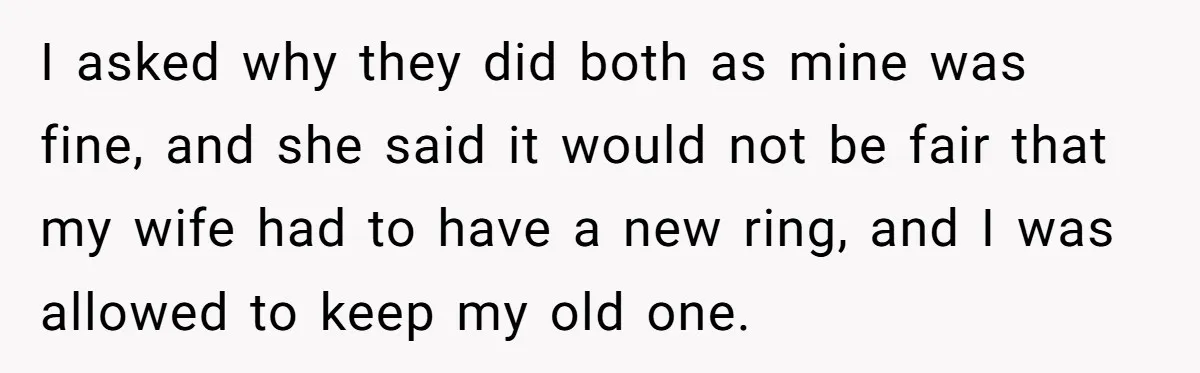 Man Surprises Wife With New Wedding Rings After Her Original Set Was Cut Off I asked why they did both as mine was fine, and she said it would not be fair that my wife had to have a new ring, and I was...