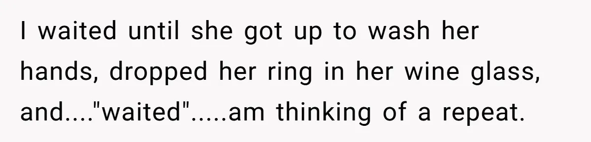 Man Surprises Wife With New Wedding Rings After Her Original Set Was Cut Off I waited until she got up to wash her hands, dropped her ring in her wine glass, and...."waited".....am thinking of a repeat.