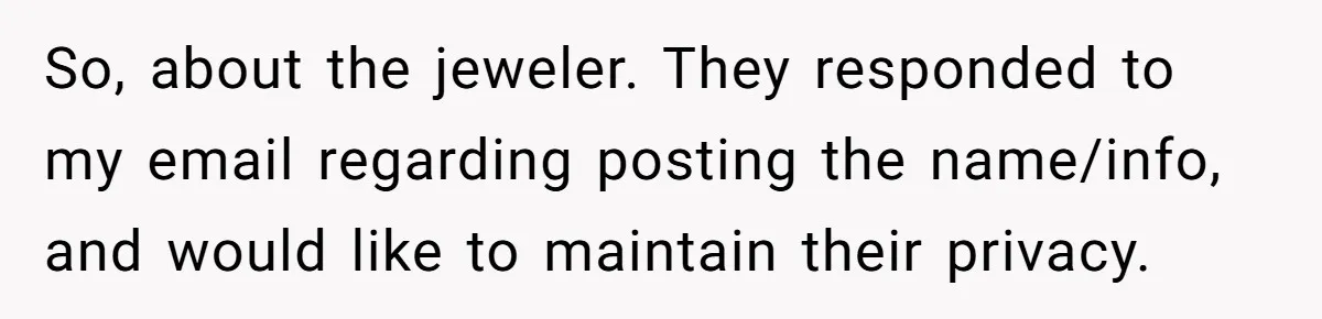 Man Surprises Wife With New Wedding Rings After Her Original Set Was Cut Off So, about the jeweler. They responded to my email regarding posting the name/info, and would like to maintain their privacy.