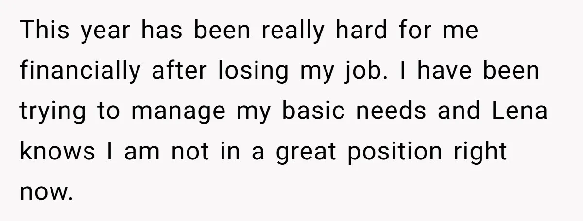 This year has been really hard for me financially after losing my job. I have been trying to manage my basic needs and Lena knows I am not in a...