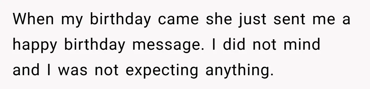 When my birthday came she just sent me a happy birthday message. I did not mind and I was not expecting anything.