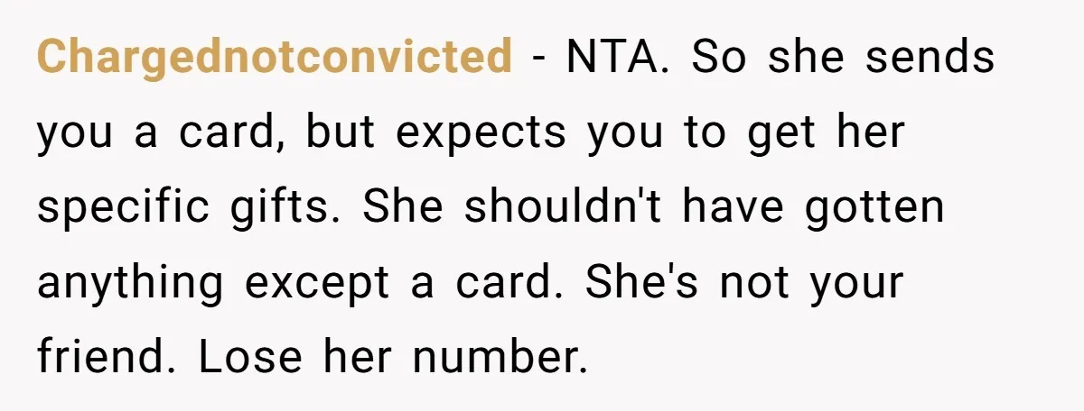 Chargednotconvicted − NTA. So she sends you a card, but expects you to get her specific gifts. She shouldn't have gotten anything except a card. She's not your friend. Lose...