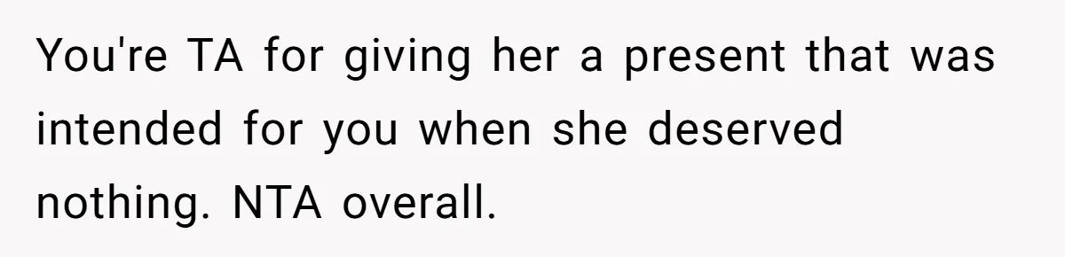 You're TA for giving her a present that was intended for you when she deserved nothing. NTA overall.