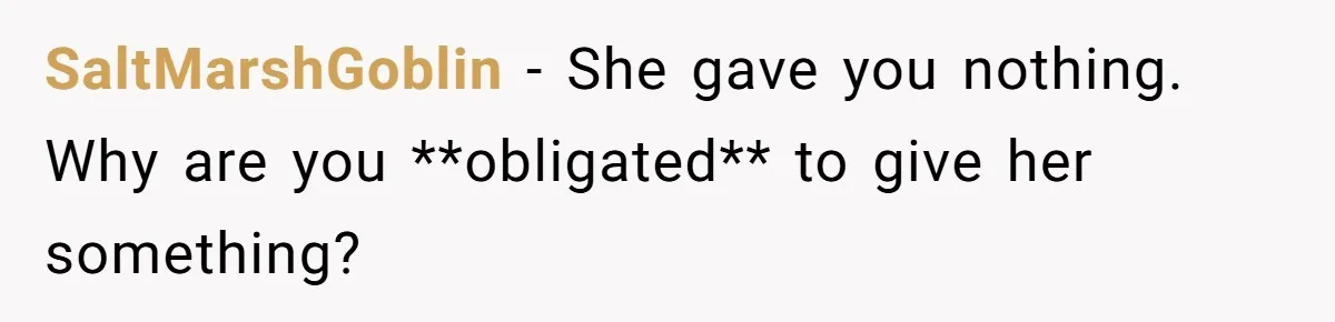 SaltMarshGoblin − She gave you nothing. Why are you **obligated** to give her something?