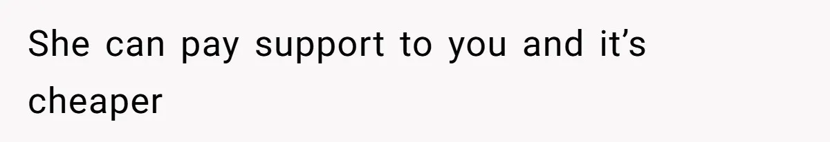 Wife Claims Weaponized Parenting After Husband Refuses To Pay Support To The Person Who Barely Raises The Kids She can pay support to you and it’s cheaper