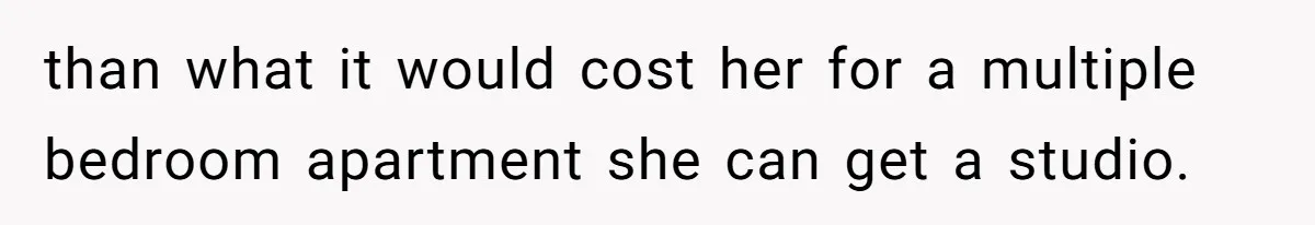 Wife Claims Weaponized Parenting After Husband Refuses To Pay Support To The Person Who Barely Raises The Kids than what it would cost her for a multiple bedroom apartment she can get a studio.