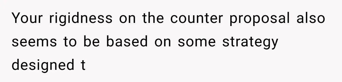 Wife Claims Weaponized Parenting After Husband Refuses To Pay Support To The Person Who Barely Raises The Kids Your rigidness on the counter proposal also seems to be based on some strategy designed t