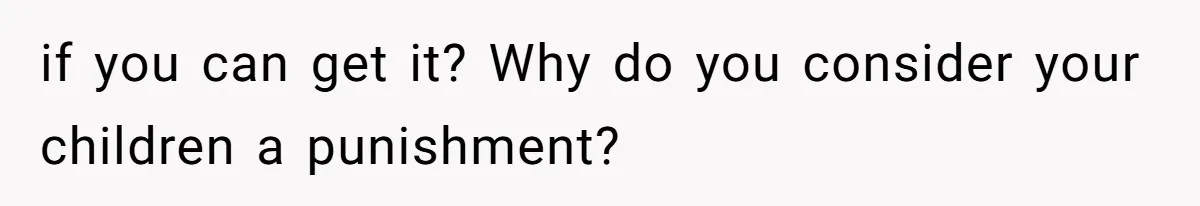 Wife Claims Weaponized Parenting After Husband Refuses To Pay Support To The Person Who Barely Raises The Kids if you can get it? Why do you consider your children a punishment?