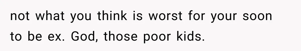 Wife Claims Weaponized Parenting After Husband Refuses To Pay Support To The Person Who Barely Raises The Kids not what you think is worst for your soon to be ex. God, those poor kids.
