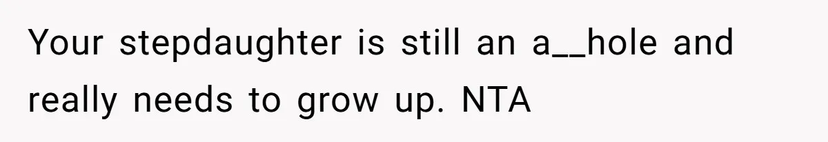 Your stepdaughter is still an a__hole and really needs to grow up. NTA