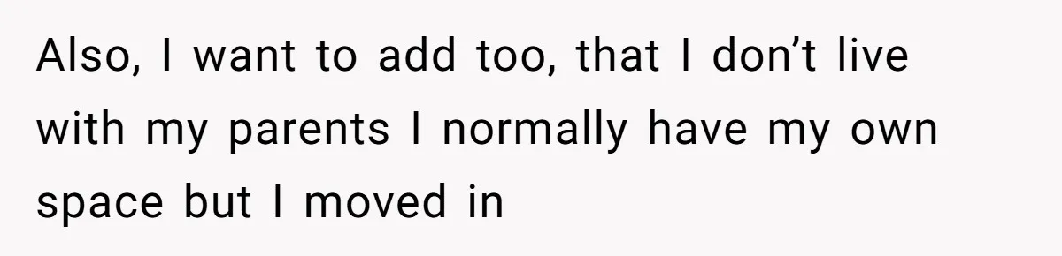 Also, I want to add too, that I don’t live with my parents I normally have my own space but I moved in