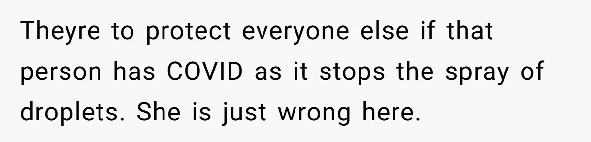 Theyre to protect everyone else if that person has COVID as it stops the spray of droplets. She is just wrong here.