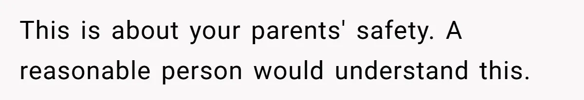 This is about your parents' safety. A reasonable person would understand this.