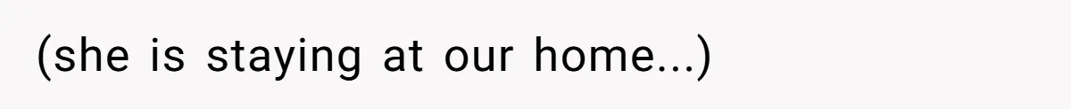 (she is staying at our home...)