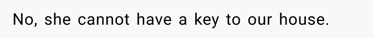 No, she cannot have a key to our house.