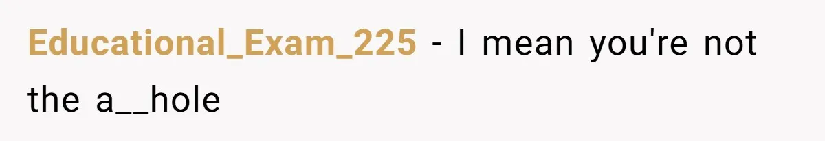 Educational_Exam_225 − I mean you're not the a__hole