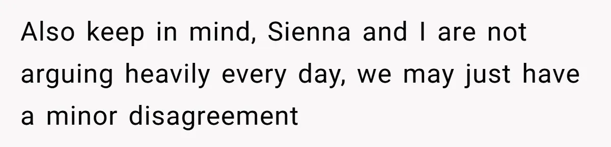 Also keep in mind, Sienna and I are not arguing heavily every day, we may just have a minor disagreement