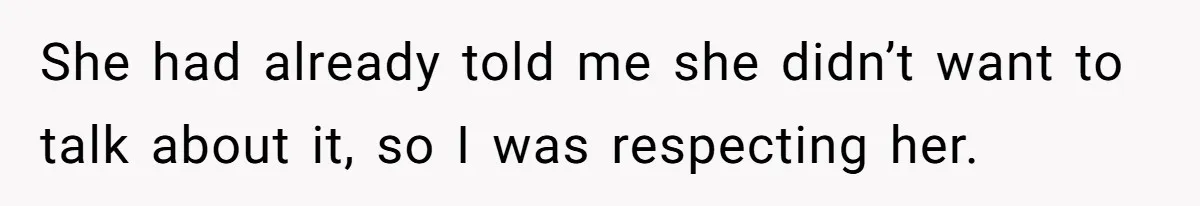 She had already told me she didn’t want to talk about it, so I was respecting her.