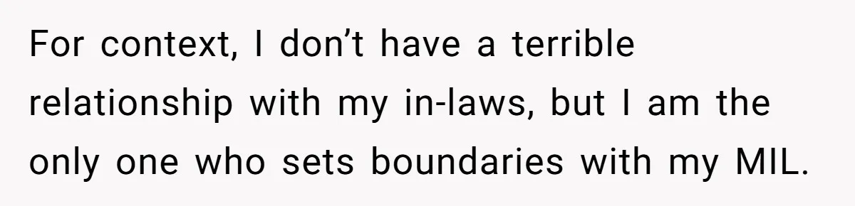 For context, I don’t have a terrible relationship with my in-laws, but I am the only one who sets boundaries with my MIL.
