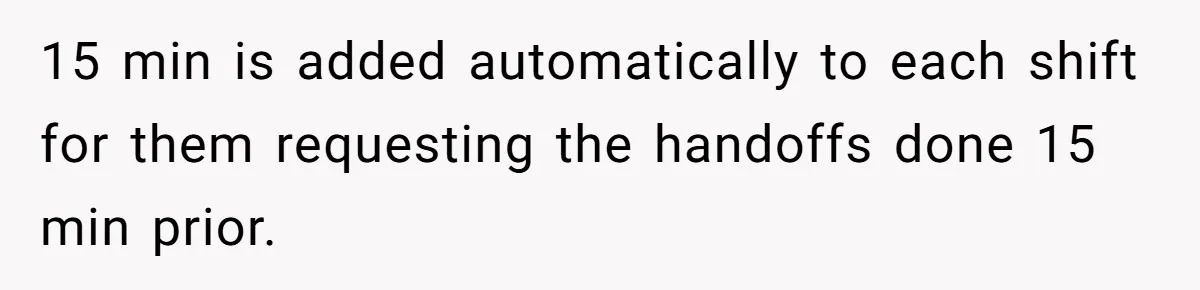 They Wanted Him to Start an Hour Early for Free, So He Refused, and the Workplace Took Sides 15 min is added automatically to each shift for them requesting the handoffs done 15 min prior.