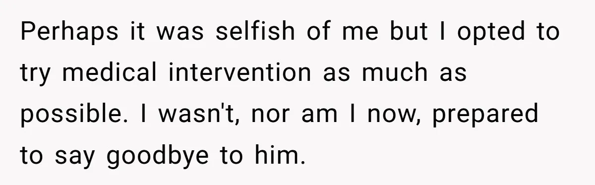 Her Husband Is Brain Dead, But She Can't Let Him Go—How Does She Find Peace? Perhaps it was selfish of me but I opted to try medical intervention as much as possible. I wasn't, nor am I now, prepared to say goodbye to him.