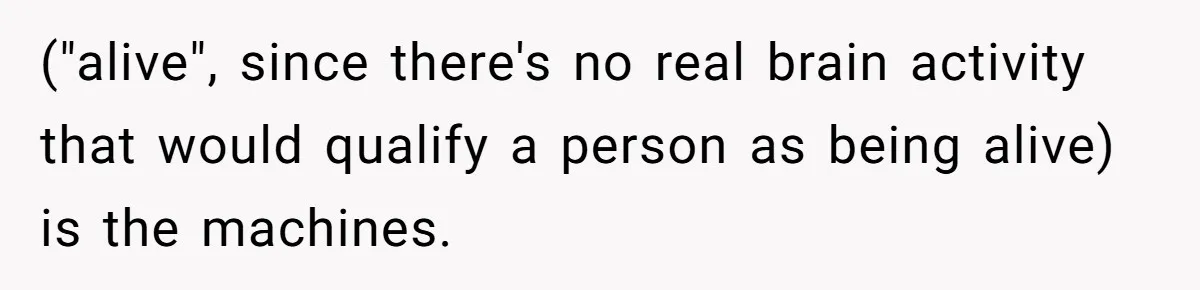 Her Husband Is Brain Dead, But She Can't Let Him Go—How Does She Find Peace? ("alive", since there's no real brain activity that would qualify a person as being alive) is the machines.