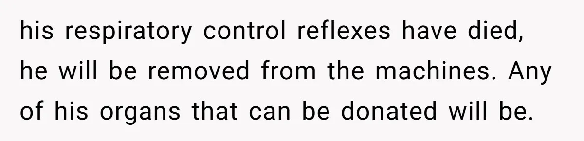 Her Husband Is Brain Dead, But She Can't Let Him Go—How Does She Find Peace? his respiratory control reflexes have died, he will be removed from the machines. Any of his organs that can be donated will be.