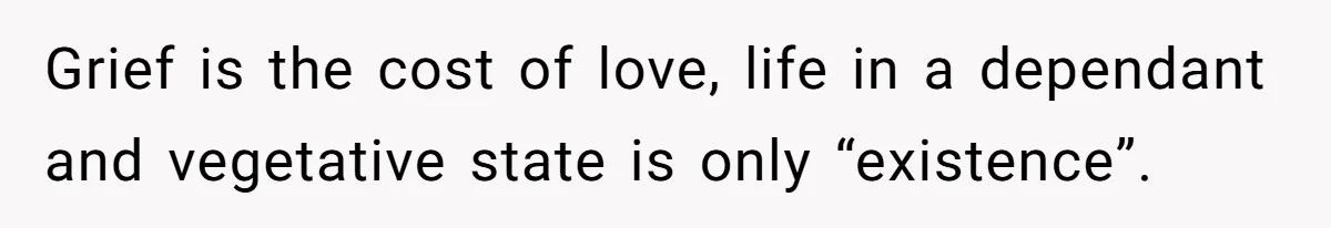 Her Husband Is Brain Dead, But She Can't Let Him Go—How Does She Find Peace? Grief is the cost of love, life in a dependant and vegetative state is only “existence”.