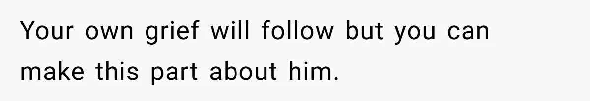Her Husband Is Brain Dead, But She Can't Let Him Go—How Does She Find Peace? Your own grief will follow but you can make this part about him.