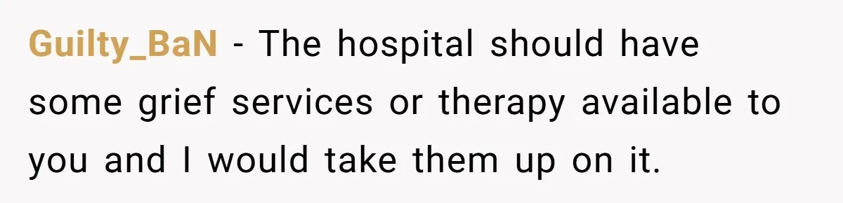 Her Husband Is Brain Dead, But She Can't Let Him Go—How Does She Find Peace? Guilty_BaN − The hospital should have some grief services or therapy available to you and I would take them up on it.