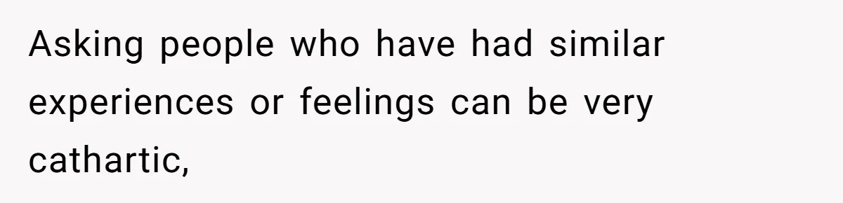 Her Husband Is Brain Dead, But She Can't Let Him Go—How Does She Find Peace? Asking people who have had similar experiences or feelings can be very cathartic,