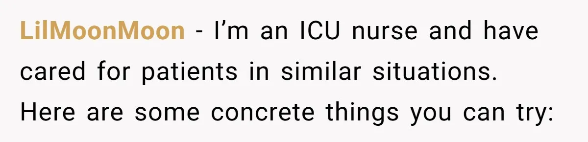 Her Husband Is Brain Dead, But She Can't Let Him Go—How Does She Find Peace? LilMoonMoon − I’m an ICU nurse and have cared for patients in similar situations. Here are some concrete things you can try: