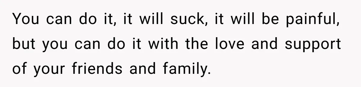 Her Husband Is Brain Dead, But She Can't Let Him Go—How Does She Find Peace? You can do it, it will suck, it will be painful, but you can do it with the love and support of your friends and family.