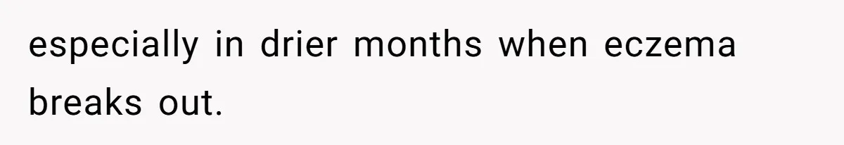 especially in drier months when eczema breaks out.