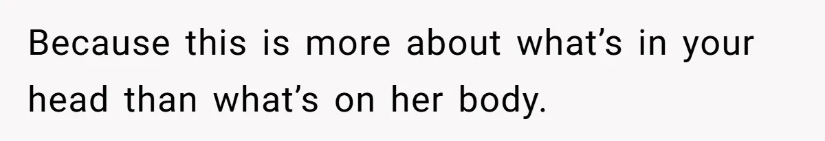 Because this is more about what’s in your head than what’s on her body.