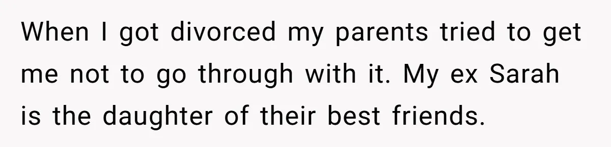 Man Cuts Off Parents Who Chose His Cheating Ex Over Him After New Baby Arrives When I got divorced my parents tried to get me not to go through with it. My ex Sarah is the daughter of their best friends.
