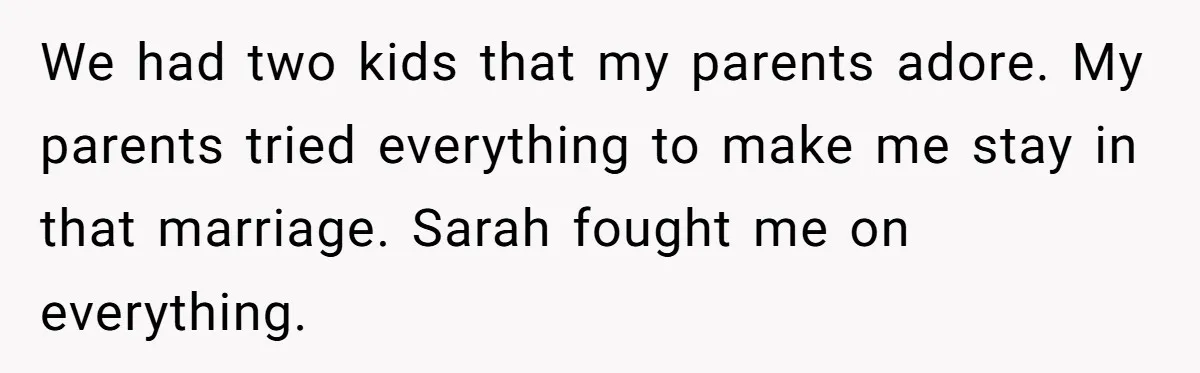 Man Cuts Off Parents Who Chose His Cheating Ex Over Him After New Baby Arrives We had two kids that my parents adore. My parents tried everything to make me stay in that marriage. Sarah fought me on everything.
