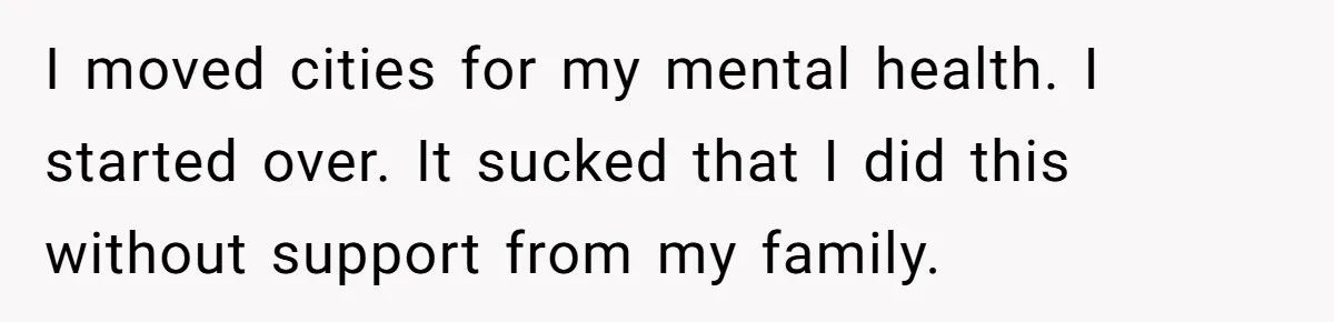 Man Cuts Off Parents Who Chose His Cheating Ex Over Him After New Baby Arrives I moved cities for my mental health. I started over. It sucked that I did this without support from my family.