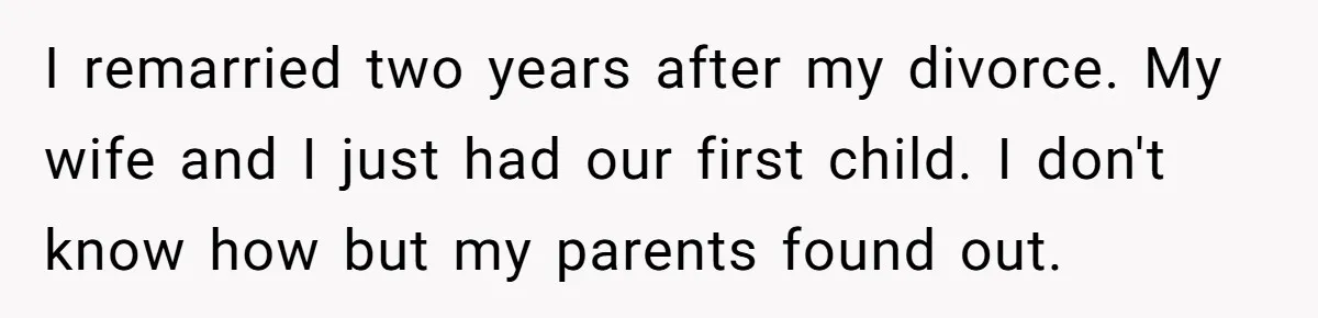 Man Cuts Off Parents Who Chose His Cheating Ex Over Him After New Baby Arrives I remarried two years after my divorce. My wife and I just had our first child. I don't know how but my parents found out.