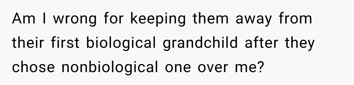 Man Cuts Off Parents Who Chose His Cheating Ex Over Him After New Baby Arrives Am I wrong for keeping them away from their first biological grandchild after they chose nonbiological one over me?