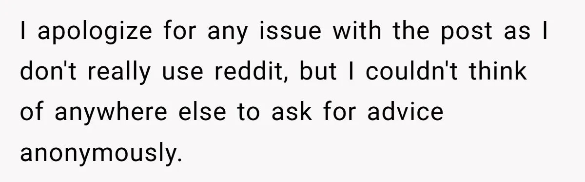 Woman Wants Advice On How To Tell Her Husband About Her Son’s Transgender Girlfriend I apologize for any issue with the post as I don't really use reddit, but I couldn't think of anywhere else to ask for advice anonymously.