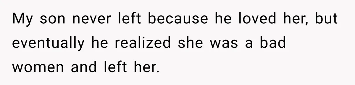 Woman Wants Advice On How To Tell Her Husband About Her Son’s Transgender Girlfriend My son never left because he loved her, but eventually he realized she was a bad women and left her.