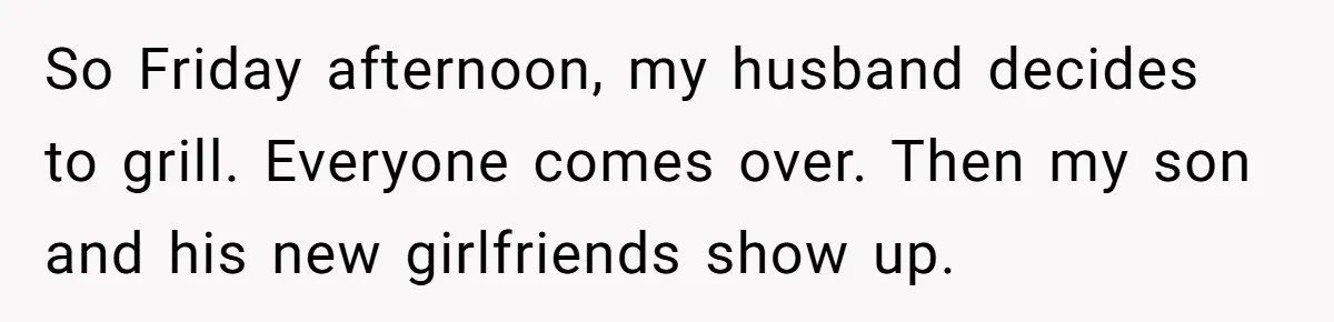 Woman Wants Advice On How To Tell Her Husband About Her Son’s Transgender Girlfriend So Friday afternoon, my husband decides to grill. Everyone comes over. Then my son and his new girlfriends show up.