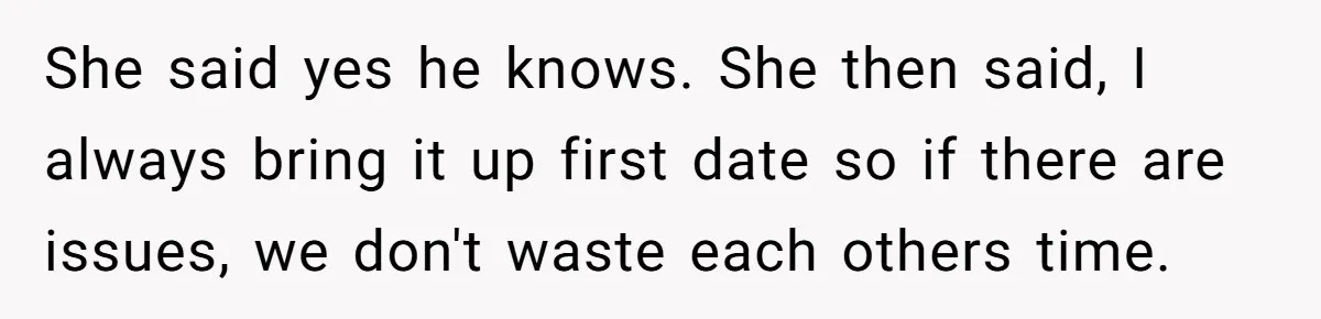 Woman Wants Advice On How To Tell Her Husband About Her Son’s Transgender Girlfriend She said yes he knows. She then said, I always bring it up first date so if there are issues, we don't waste each others time.