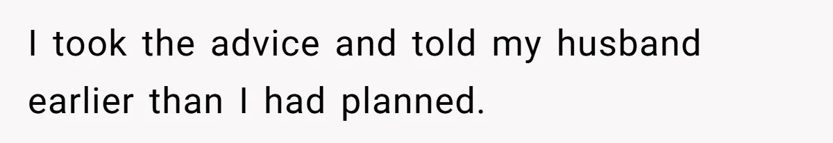 Woman Wants Advice On How To Tell Her Husband About Her Son’s Transgender Girlfriend I took the advice and told my husband earlier than I had planned.