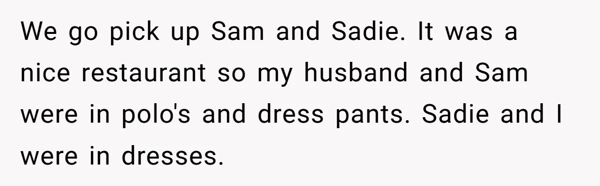 Woman Wants Advice On How To Tell Her Husband About Her Son’s Transgender Girlfriend We go pick up Sam and Sadie. It was a nice restaurant so my husband and Sam were in polo's and dress pants. Sadie and I were in dresses.