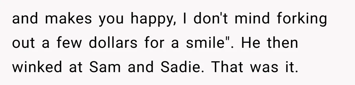 Woman Wants Advice On How To Tell Her Husband About Her Son’s Transgender Girlfriend and makes you happy, I don't mind forking out a few dollars for a smile". He then winked at Sam and Sadie. That was it.