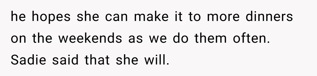 Woman Wants Advice On How To Tell Her Husband About Her Son’s Transgender Girlfriend he hopes she can make it to more dinners on the weekends as we do them often. Sadie said that she will.